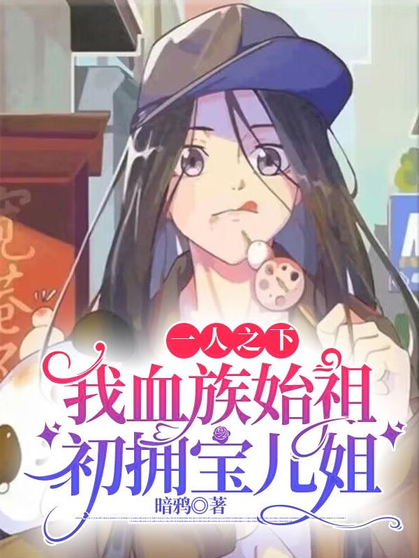 一人之下：我血族始祖初拥宝儿姐一人之下：我血族始祖初拥宝儿姐